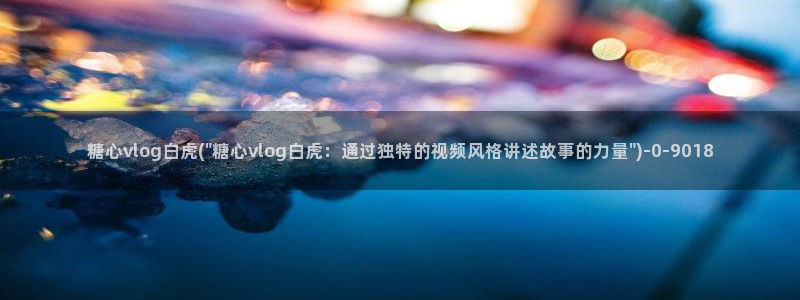 糖心vlog视频在线观看免费视频：糖心vlog白虎(\
