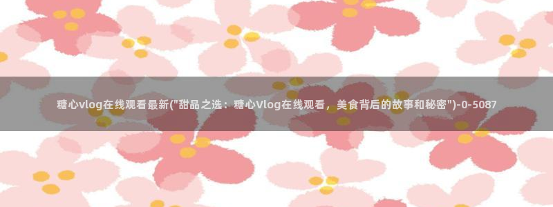 糖心vlog小桃内射频网站：糖心vlog在线观看最新(\